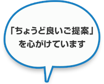 ちょうど良いご提案を心がけています